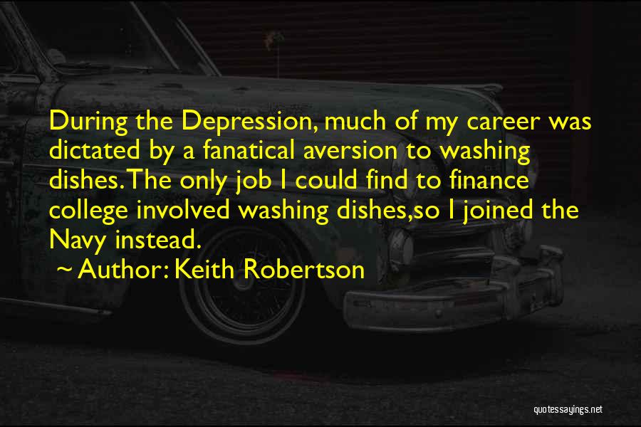 Keith Robertson Quotes: During The Depression, Much Of My Career Was Dictated By A Fanatical Aversion To Washing Dishes. The Only Job I