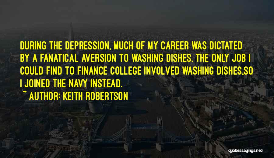 Keith Robertson Quotes: During The Depression, Much Of My Career Was Dictated By A Fanatical Aversion To Washing Dishes. The Only Job I