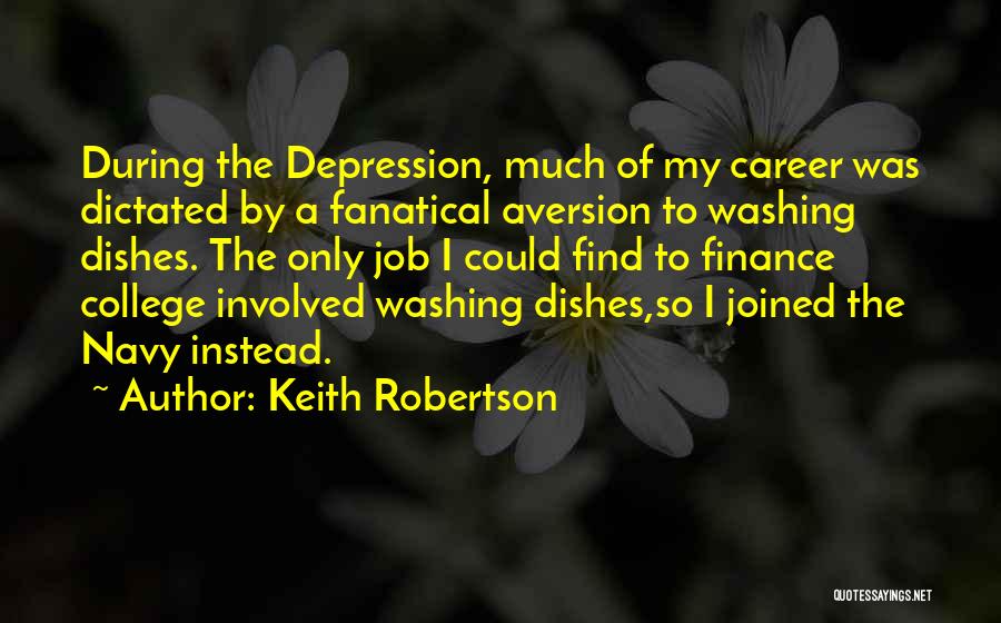 Keith Robertson Quotes: During The Depression, Much Of My Career Was Dictated By A Fanatical Aversion To Washing Dishes. The Only Job I