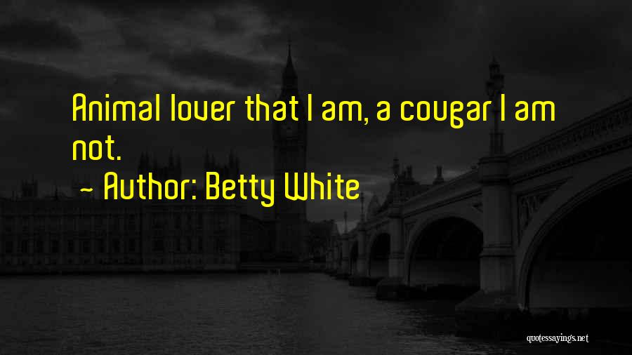 Betty White Quotes: Animal Lover That I Am, A Cougar I Am Not.