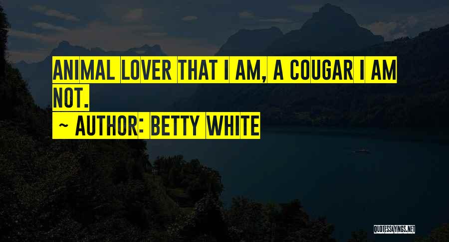 Betty White Quotes: Animal Lover That I Am, A Cougar I Am Not.