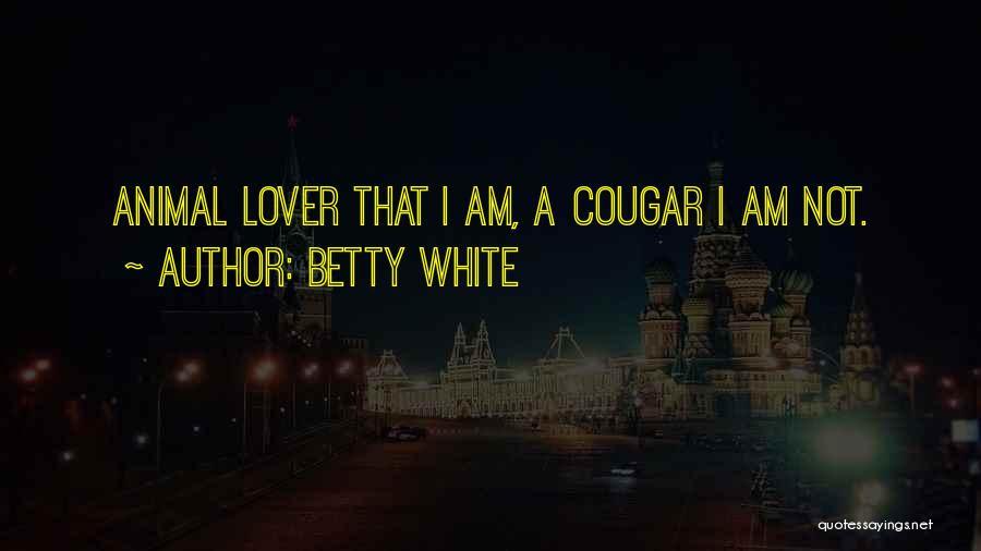 Betty White Quotes: Animal Lover That I Am, A Cougar I Am Not.