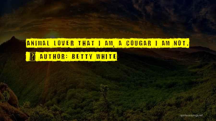 Betty White Quotes: Animal Lover That I Am, A Cougar I Am Not.