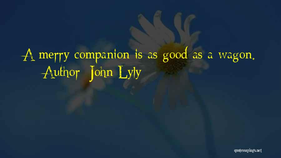 John Lyly Quotes: A Merry Companion Is As Good As A Wagon.