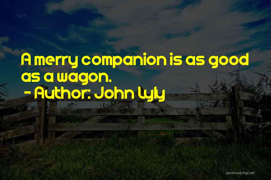 John Lyly Quotes: A Merry Companion Is As Good As A Wagon.