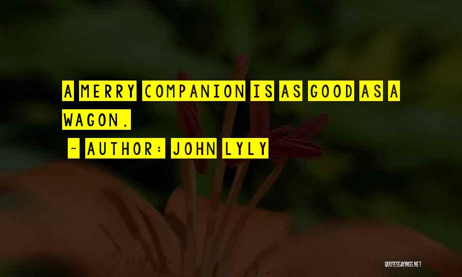 John Lyly Quotes: A Merry Companion Is As Good As A Wagon.