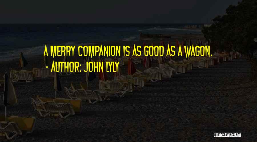John Lyly Quotes: A Merry Companion Is As Good As A Wagon.