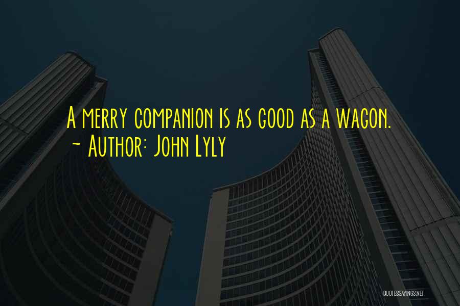 John Lyly Quotes: A Merry Companion Is As Good As A Wagon.