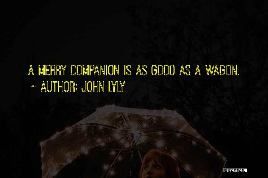 John Lyly Quotes: A Merry Companion Is As Good As A Wagon.