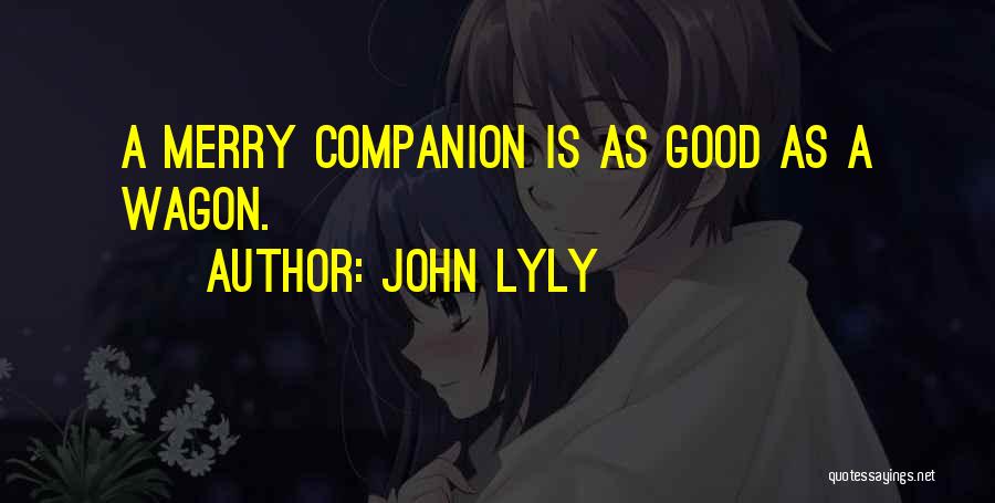 John Lyly Quotes: A Merry Companion Is As Good As A Wagon.