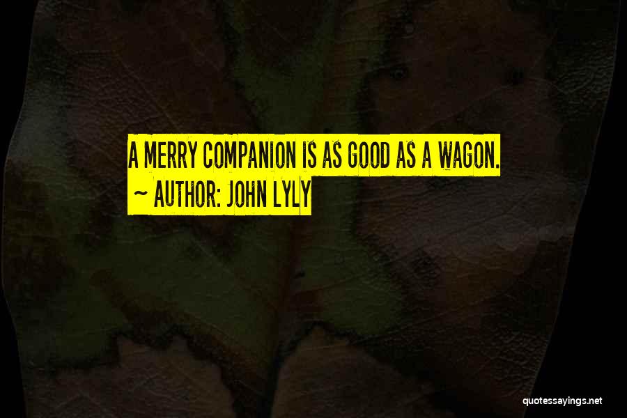 John Lyly Quotes: A Merry Companion Is As Good As A Wagon.