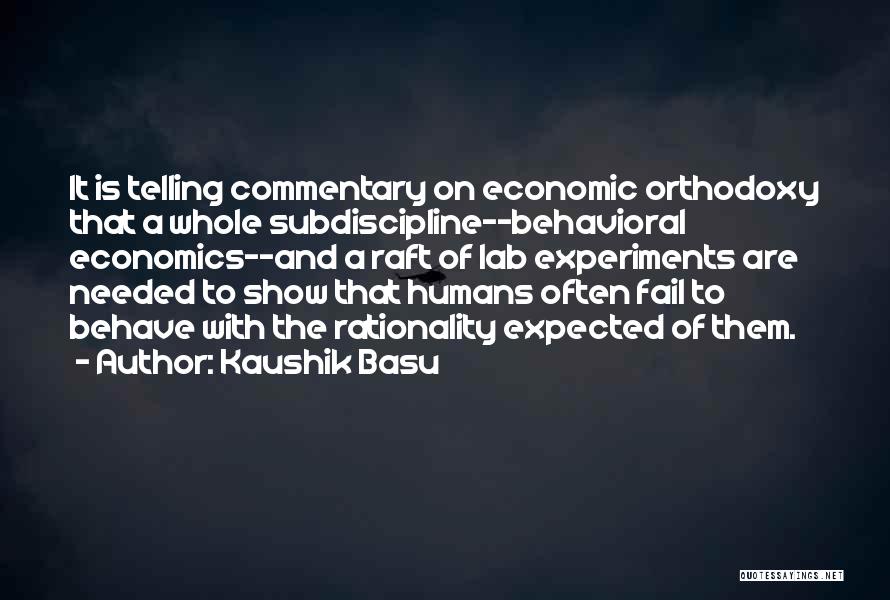 Kaushik Basu Quotes: It Is Telling Commentary On Economic Orthodoxy That A Whole Subdiscipline--behavioral Economics--and A Raft Of Lab Experiments Are Needed To