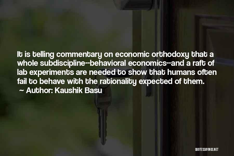 Kaushik Basu Quotes: It Is Telling Commentary On Economic Orthodoxy That A Whole Subdiscipline--behavioral Economics--and A Raft Of Lab Experiments Are Needed To