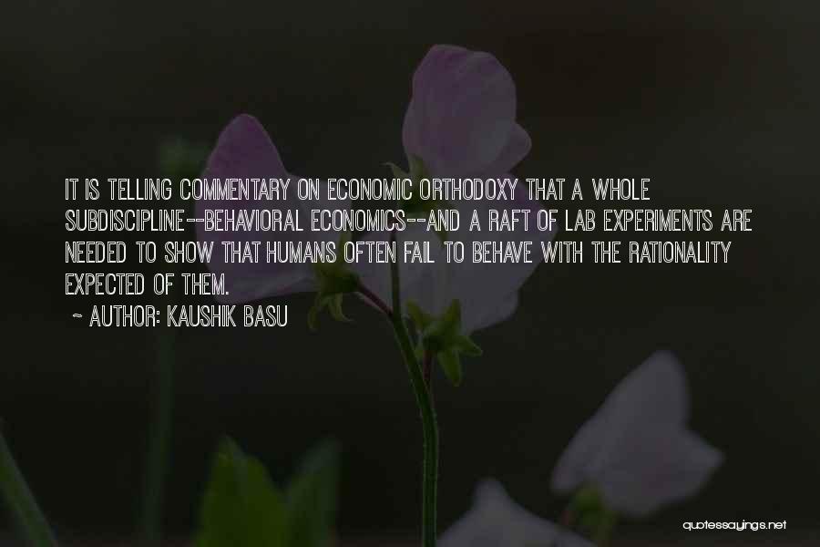 Kaushik Basu Quotes: It Is Telling Commentary On Economic Orthodoxy That A Whole Subdiscipline--behavioral Economics--and A Raft Of Lab Experiments Are Needed To