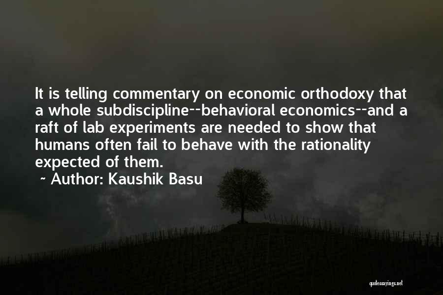 Kaushik Basu Quotes: It Is Telling Commentary On Economic Orthodoxy That A Whole Subdiscipline--behavioral Economics--and A Raft Of Lab Experiments Are Needed To