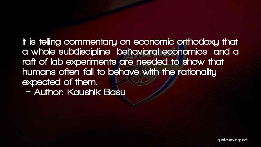 Kaushik Basu Quotes: It Is Telling Commentary On Economic Orthodoxy That A Whole Subdiscipline--behavioral Economics--and A Raft Of Lab Experiments Are Needed To