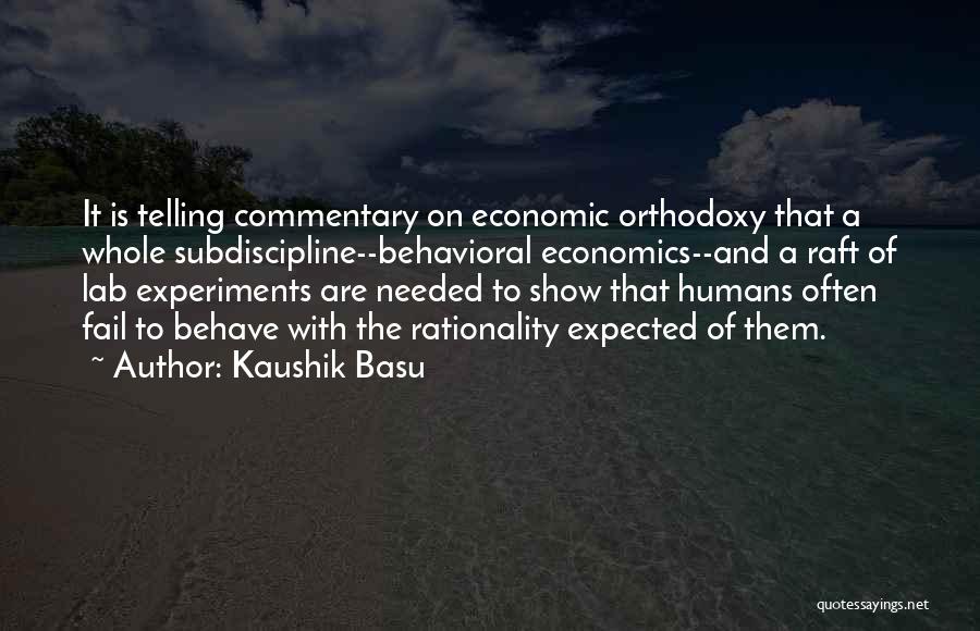 Kaushik Basu Quotes: It Is Telling Commentary On Economic Orthodoxy That A Whole Subdiscipline--behavioral Economics--and A Raft Of Lab Experiments Are Needed To