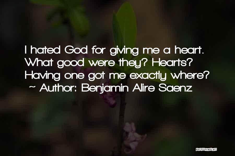 Benjamin Alire Saenz Quotes: I Hated God For Giving Me A Heart. What Good Were They? Hearts? Having One Got Me Exactly Where?