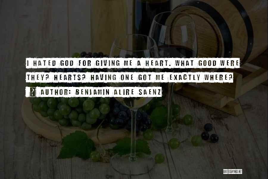 Benjamin Alire Saenz Quotes: I Hated God For Giving Me A Heart. What Good Were They? Hearts? Having One Got Me Exactly Where?