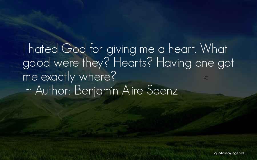 Benjamin Alire Saenz Quotes: I Hated God For Giving Me A Heart. What Good Were They? Hearts? Having One Got Me Exactly Where?
