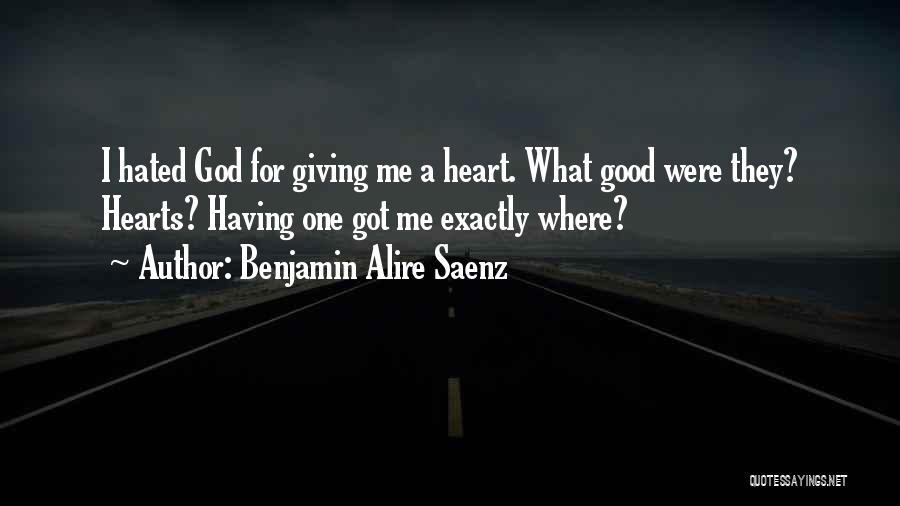 Benjamin Alire Saenz Quotes: I Hated God For Giving Me A Heart. What Good Were They? Hearts? Having One Got Me Exactly Where?