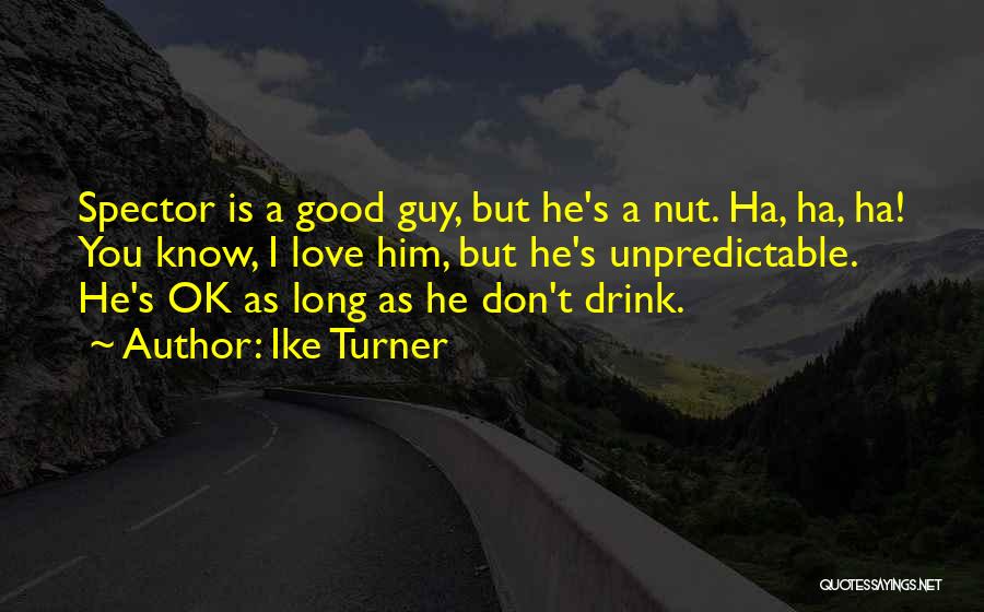 Ike Turner Quotes: Spector Is A Good Guy, But He's A Nut. Ha, Ha, Ha! You Know, I Love Him, But He's Unpredictable.