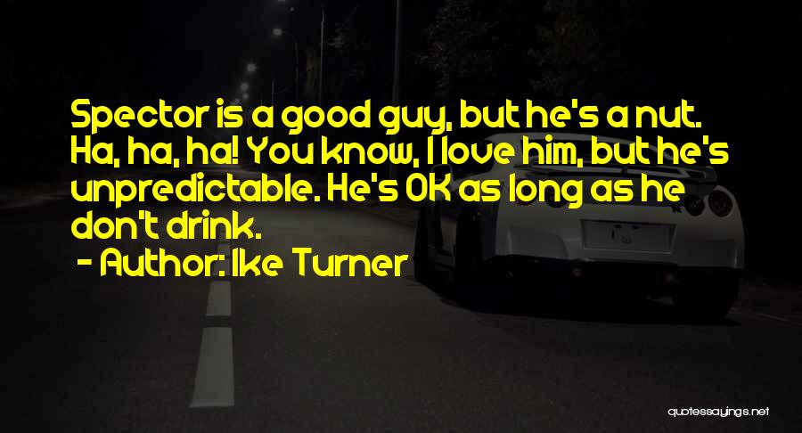 Ike Turner Quotes: Spector Is A Good Guy, But He's A Nut. Ha, Ha, Ha! You Know, I Love Him, But He's Unpredictable.