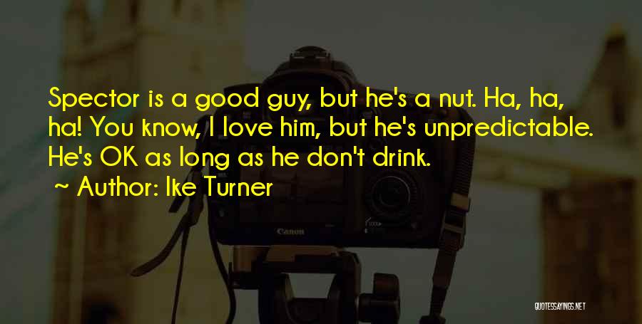 Ike Turner Quotes: Spector Is A Good Guy, But He's A Nut. Ha, Ha, Ha! You Know, I Love Him, But He's Unpredictable.