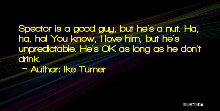 Ike Turner Quotes: Spector Is A Good Guy, But He's A Nut. Ha, Ha, Ha! You Know, I Love Him, But He's Unpredictable.