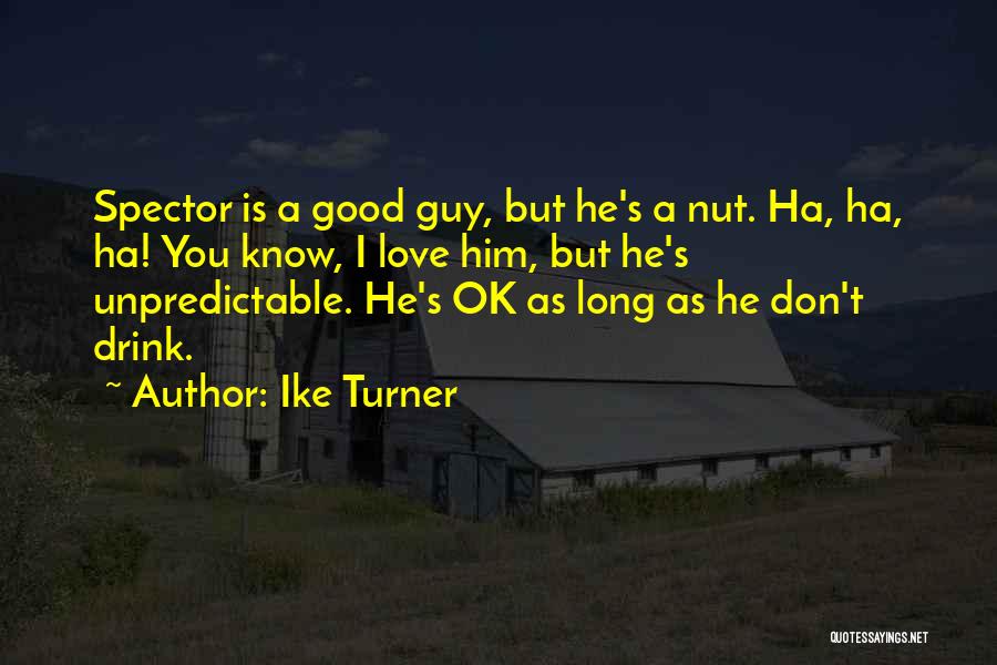 Ike Turner Quotes: Spector Is A Good Guy, But He's A Nut. Ha, Ha, Ha! You Know, I Love Him, But He's Unpredictable.