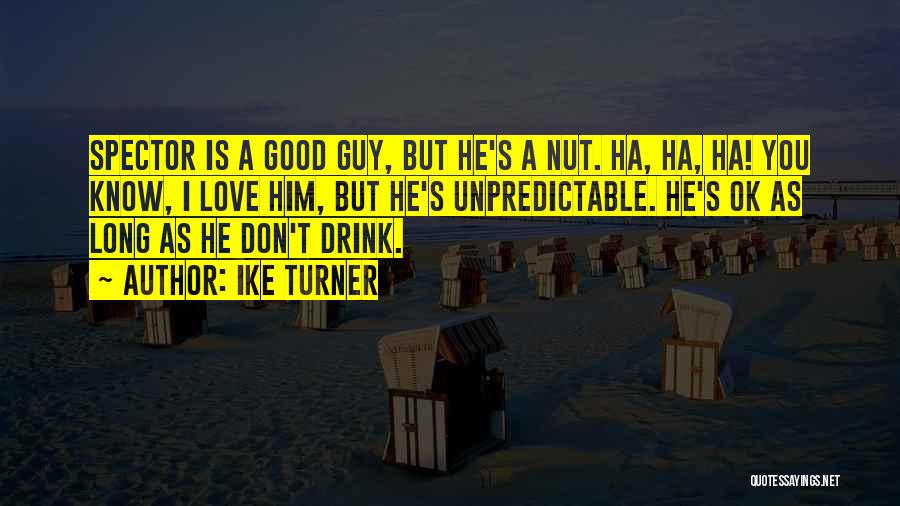 Ike Turner Quotes: Spector Is A Good Guy, But He's A Nut. Ha, Ha, Ha! You Know, I Love Him, But He's Unpredictable.