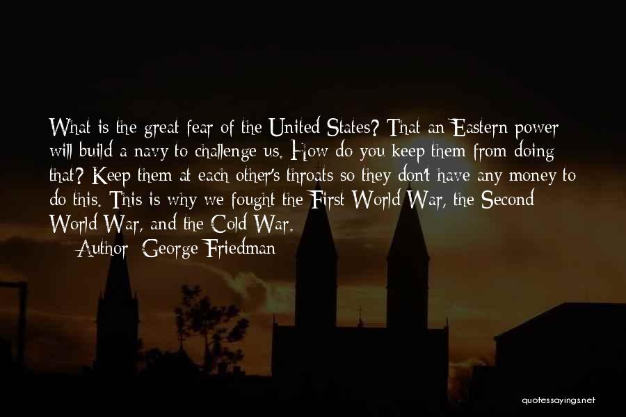 George Friedman Quotes: What Is The Great Fear Of The United States? That An Eastern Power Will Build A Navy To Challenge Us.