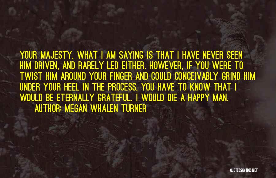 Megan Whalen Turner Quotes: Your Majesty, What I Am Saying Is That I Have Never Seen Him Driven, And Rarely Led Either. However, If