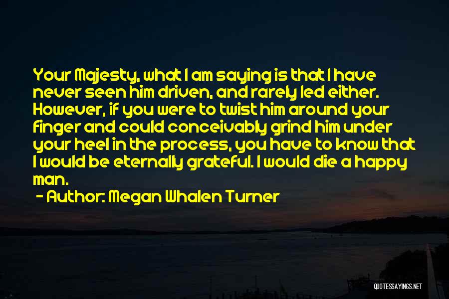 Megan Whalen Turner Quotes: Your Majesty, What I Am Saying Is That I Have Never Seen Him Driven, And Rarely Led Either. However, If