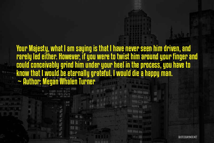 Megan Whalen Turner Quotes: Your Majesty, What I Am Saying Is That I Have Never Seen Him Driven, And Rarely Led Either. However, If