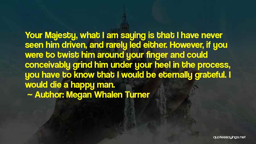 Megan Whalen Turner Quotes: Your Majesty, What I Am Saying Is That I Have Never Seen Him Driven, And Rarely Led Either. However, If