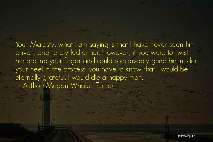 Megan Whalen Turner Quotes: Your Majesty, What I Am Saying Is That I Have Never Seen Him Driven, And Rarely Led Either. However, If