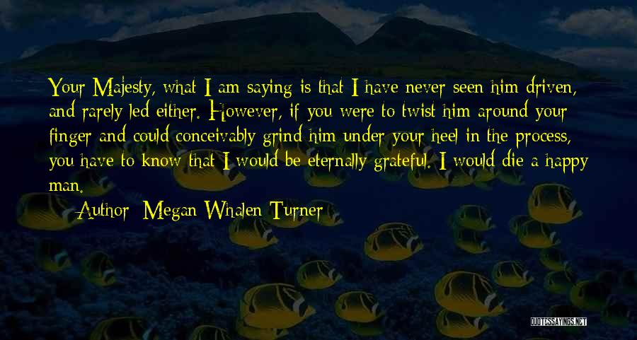 Megan Whalen Turner Quotes: Your Majesty, What I Am Saying Is That I Have Never Seen Him Driven, And Rarely Led Either. However, If