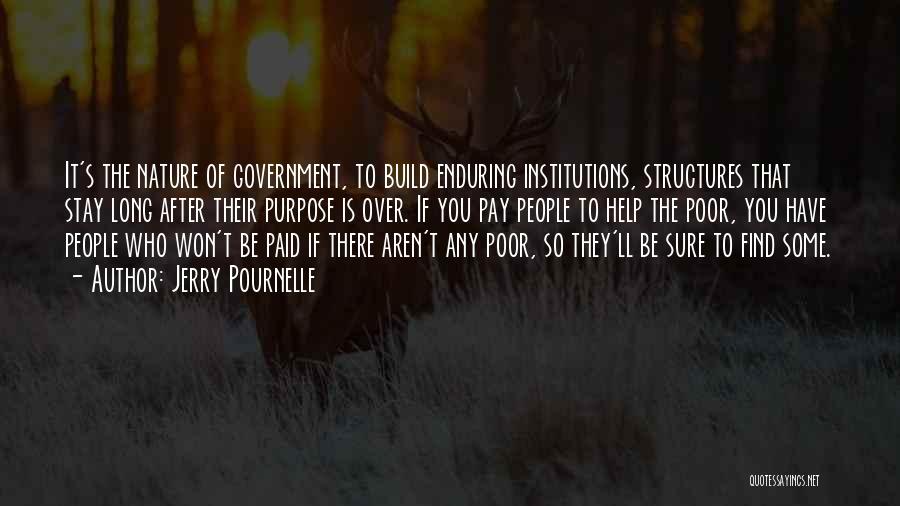 Jerry Pournelle Quotes: It's The Nature Of Government, To Build Enduring Institutions, Structures That Stay Long After Their Purpose Is Over. If You