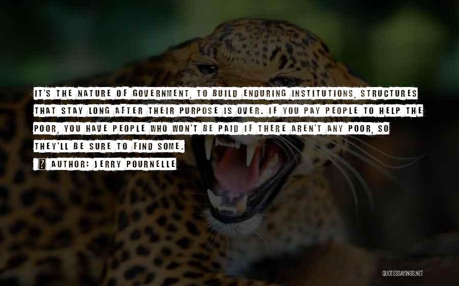 Jerry Pournelle Quotes: It's The Nature Of Government, To Build Enduring Institutions, Structures That Stay Long After Their Purpose Is Over. If You