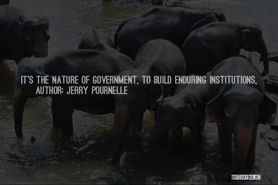 Jerry Pournelle Quotes: It's The Nature Of Government, To Build Enduring Institutions, Structures That Stay Long After Their Purpose Is Over. If You