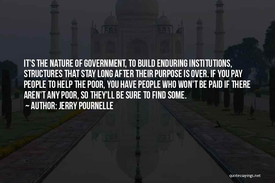 Jerry Pournelle Quotes: It's The Nature Of Government, To Build Enduring Institutions, Structures That Stay Long After Their Purpose Is Over. If You