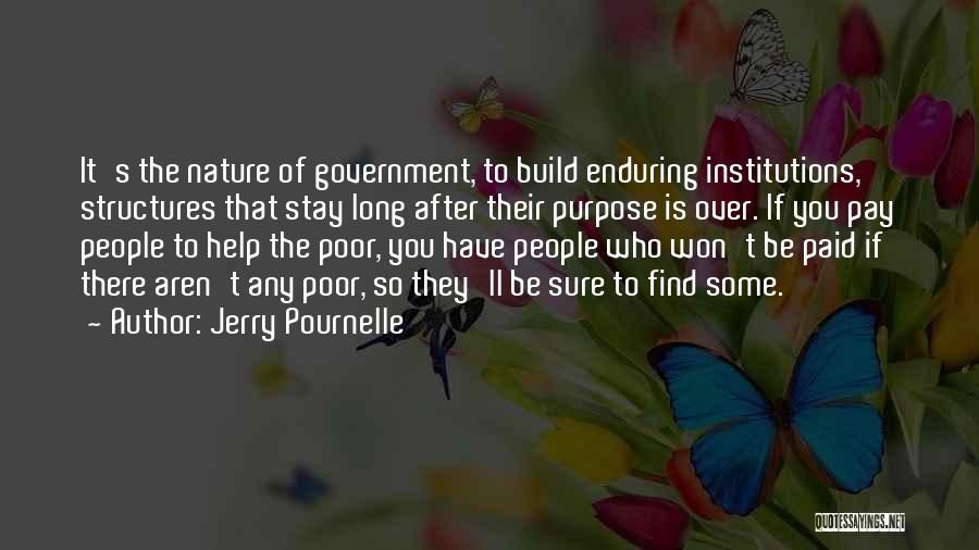 Jerry Pournelle Quotes: It's The Nature Of Government, To Build Enduring Institutions, Structures That Stay Long After Their Purpose Is Over. If You