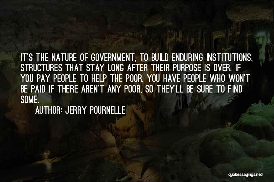 Jerry Pournelle Quotes: It's The Nature Of Government, To Build Enduring Institutions, Structures That Stay Long After Their Purpose Is Over. If You