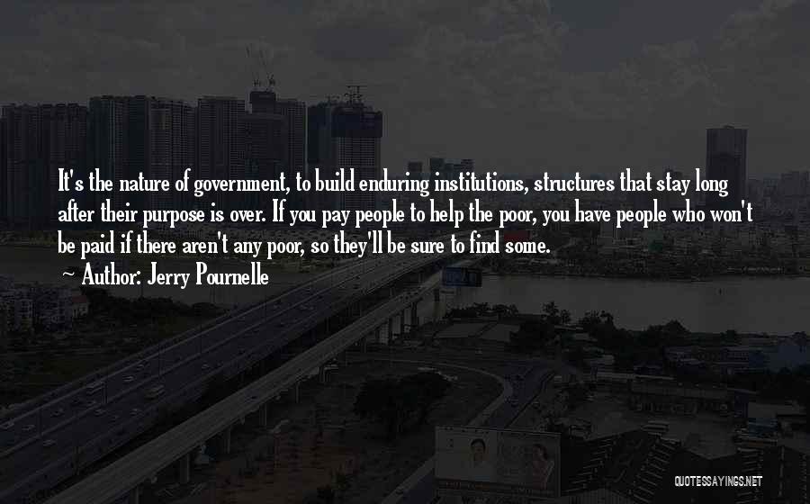 Jerry Pournelle Quotes: It's The Nature Of Government, To Build Enduring Institutions, Structures That Stay Long After Their Purpose Is Over. If You