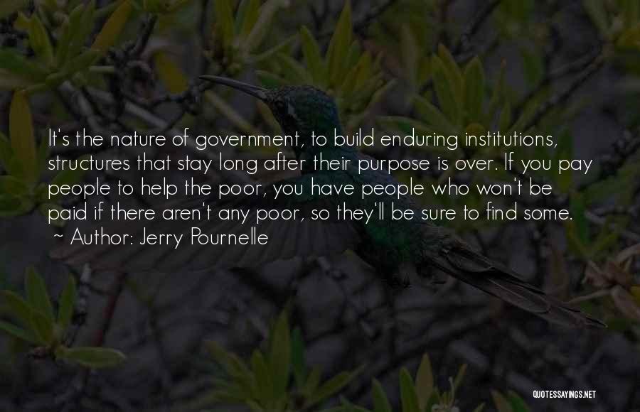 Jerry Pournelle Quotes: It's The Nature Of Government, To Build Enduring Institutions, Structures That Stay Long After Their Purpose Is Over. If You