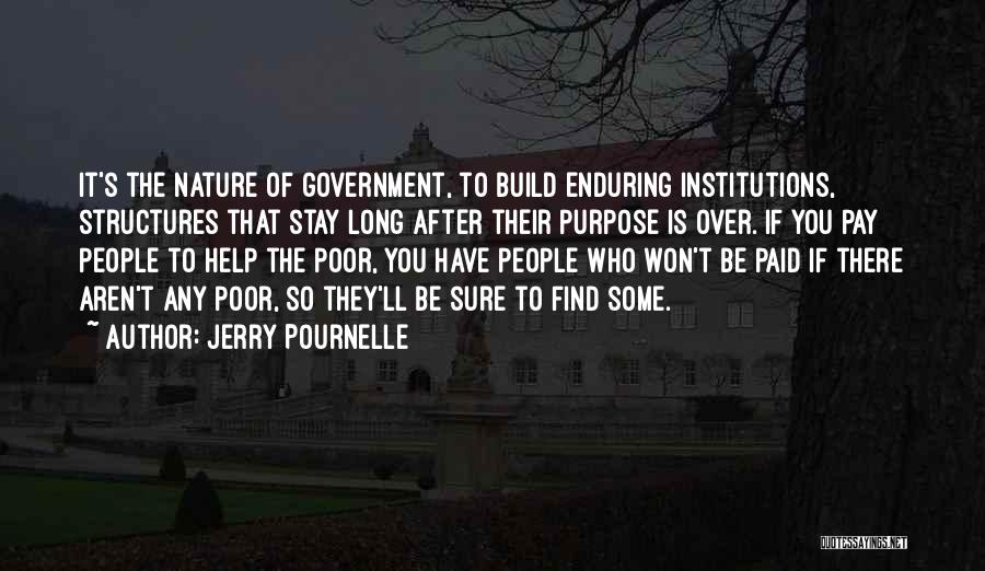 Jerry Pournelle Quotes: It's The Nature Of Government, To Build Enduring Institutions, Structures That Stay Long After Their Purpose Is Over. If You