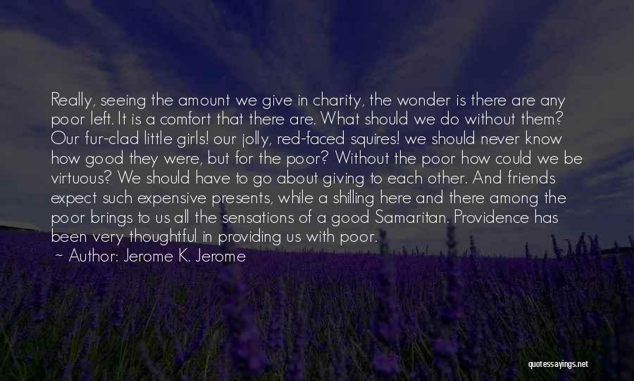 Jerome K. Jerome Quotes: Really, Seeing The Amount We Give In Charity, The Wonder Is There Are Any Poor Left. It Is A Comfort