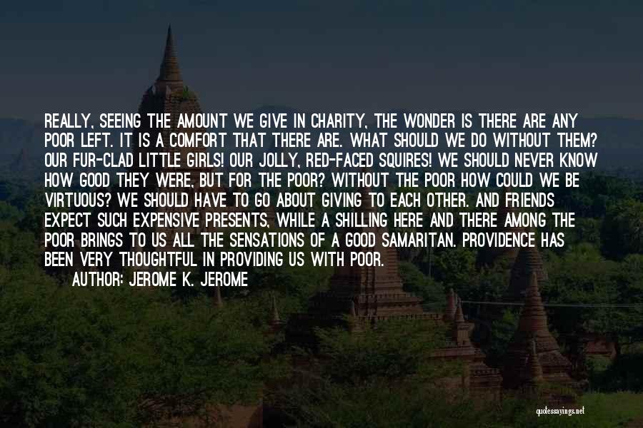 Jerome K. Jerome Quotes: Really, Seeing The Amount We Give In Charity, The Wonder Is There Are Any Poor Left. It Is A Comfort