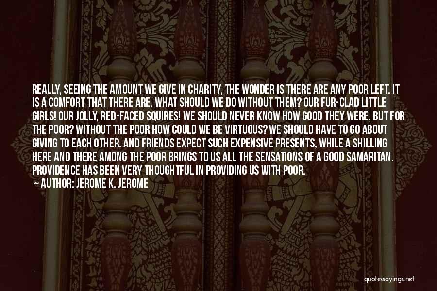 Jerome K. Jerome Quotes: Really, Seeing The Amount We Give In Charity, The Wonder Is There Are Any Poor Left. It Is A Comfort